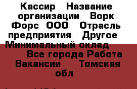 Кассир › Название организации ­ Ворк Форс, ООО › Отрасль предприятия ­ Другое › Минимальный оклад ­ 28 000 - Все города Работа » Вакансии   . Томская обл.